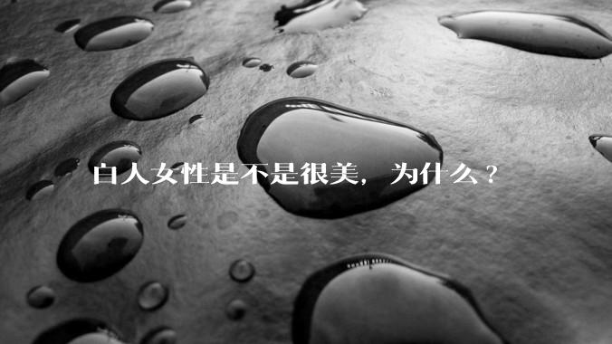 白人女性是不是很美，为什么?